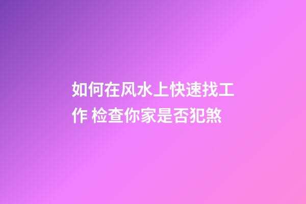 如何在风水上快速找工作 检查你家是否犯煞